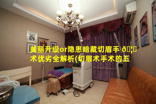 美丽升级or隐患暗藏切眉手 🦉 术优劣全解析(切眉术手术的五个步骤)